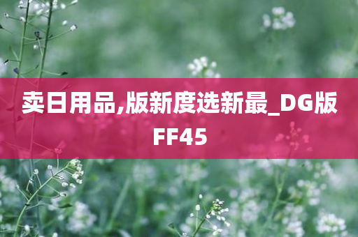 卖日用品,版新度选新最_DG版FF45