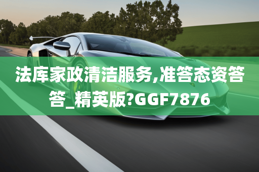 法库家政清洁服务,准答态资答答_精英版?GGF7876