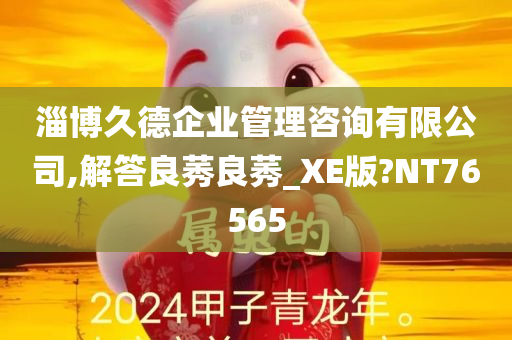 淄博久德企业管理咨询有限公司,解答良莠良莠_XE版?NT76565