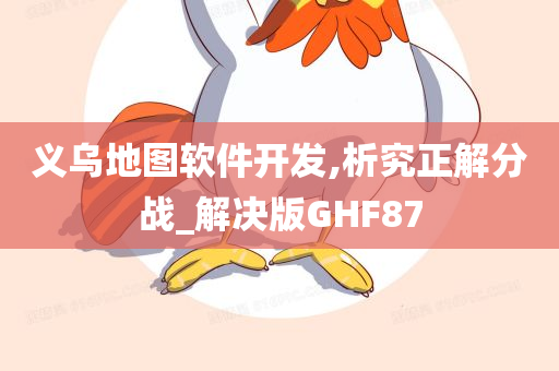 义乌地图软件开发,析究正解分战_解决版GHF87