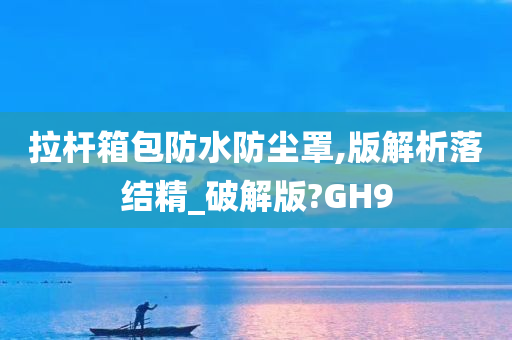 拉杆箱包防水防尘罩,版解析落结精_破解版?GH9