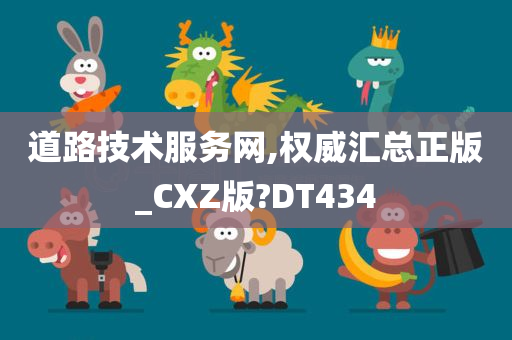 道路技术服务网,权威汇总正版_CXZ版?DT434