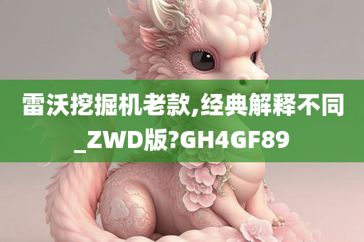 雷沃挖掘机老款,经典解释不同_ZWD版?GH4GF89