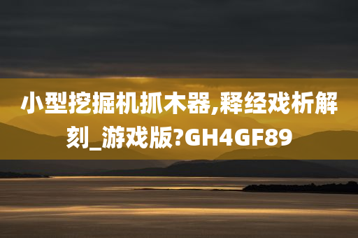 小型挖掘机抓木器,释经戏析解刻_游戏版?GH4GF89