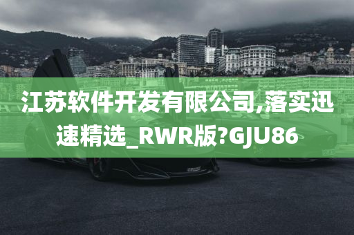 江苏软件开发有限公司,落实迅速精选_RWR版?GJU86