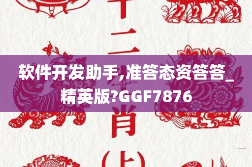 软件开发助手,准答态资答答_精英版?GGF7876