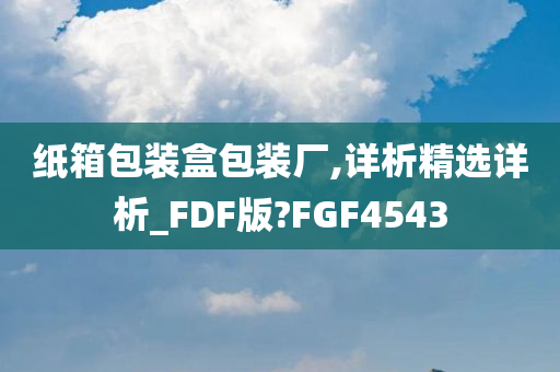 纸箱包装盒包装厂,详析精选详析_FDF版?FGF4543