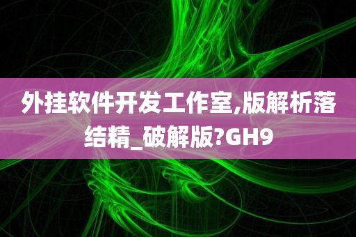 外挂软件开发工作室,版解析落结精_破解版?GH9