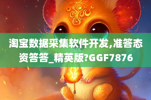 淘宝数据采集软件开发,准答态资答答_精英版?GGF7876