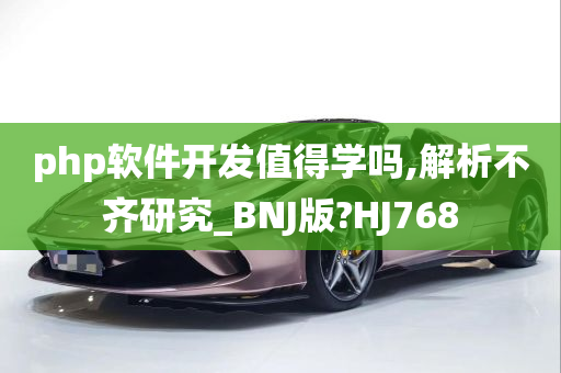 php软件开发值得学吗,解析不齐研究_BNJ版?HJ768