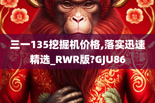 三一135挖掘机价格,落实迅速精选_RWR版?GJU86