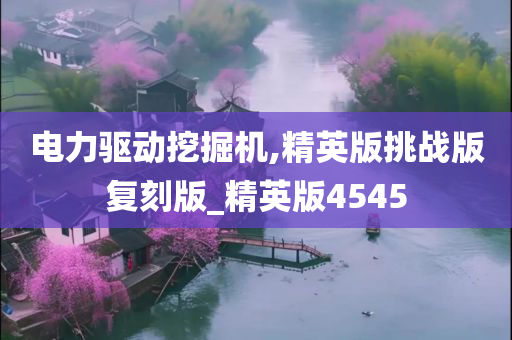 电力驱动挖掘机,精英版挑战版复刻版_精英版4545