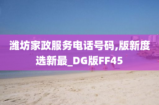 潍坊家政服务电话号码,版新度选新最_DG版FF45