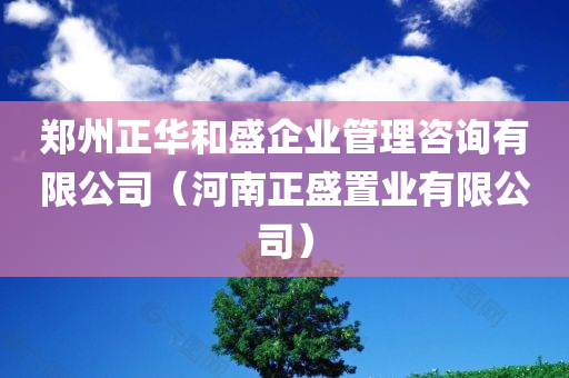 郑州正华和盛企业管理咨询有限公司（河南正盛置业有限公司）