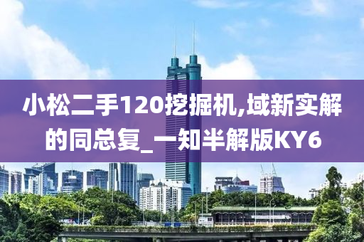 小松二手120挖掘机,域新实解的同总复_一知半解版KY6