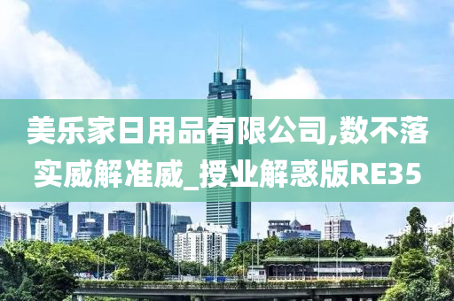 美乐家日用品有限公司,数不落实威解准威_授业解惑版RE35