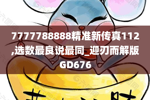 7777788888精准新传真112,选数最良说最同_迎刃而解版GD676