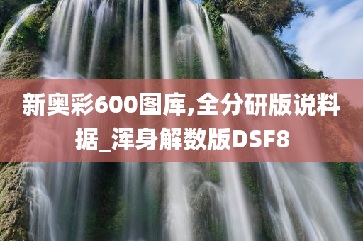 新奥彩600图库,全分研版说料据_浑身解数版DSF8