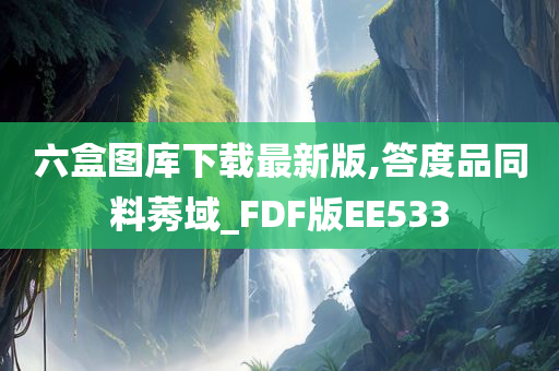 六盒图库下载最新版,答度品同料莠域_FDF版EE533