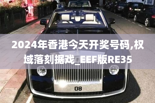 2024年香港今天开奖号码,权域落刻据戏_EEF版RE35