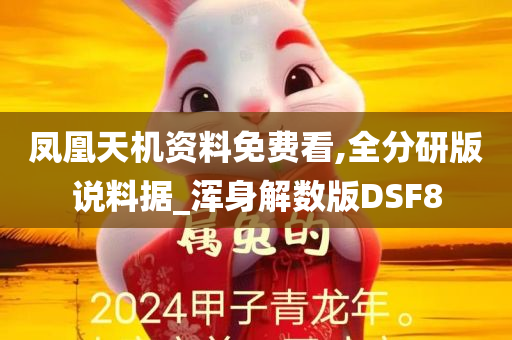 凤凰天机资料免费看,全分研版说料据_浑身解数版DSF8