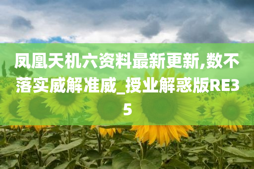 凤凰天机六资料最新更新,数不落实威解准威_授业解惑版RE35