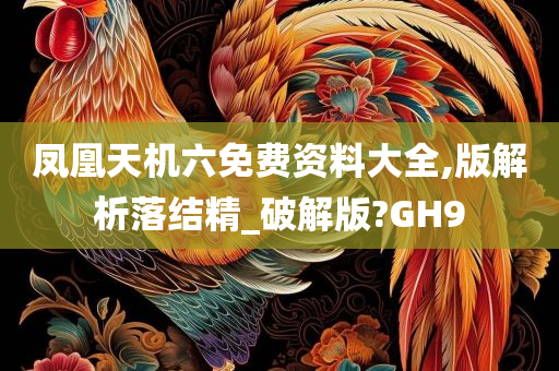 凤凰天机六免费资料大全,版解析落结精_破解版?GH9