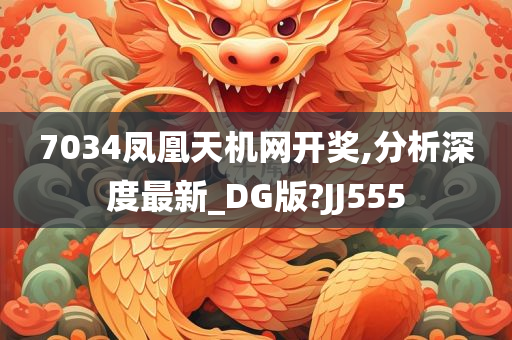 7034凤凰天机网开奖,分析深度最新_DG版?JJ555