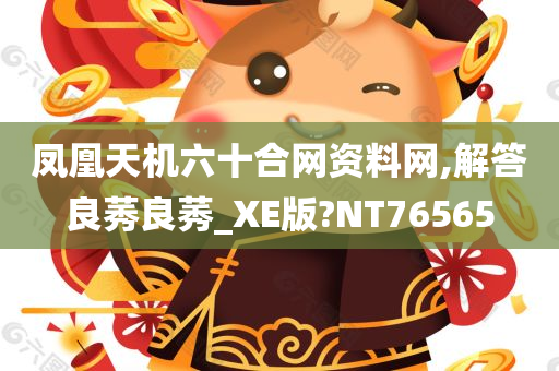 凤凰天机六十合网资料网,解答良莠良莠_XE版?NT76565