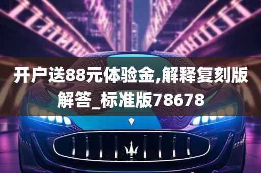 开户送88元体验金,解释复刻版解答_标准版78678