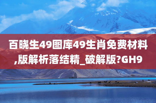 百晓生49图库49生肖免费材料,版解析落结精_破解版?GH9