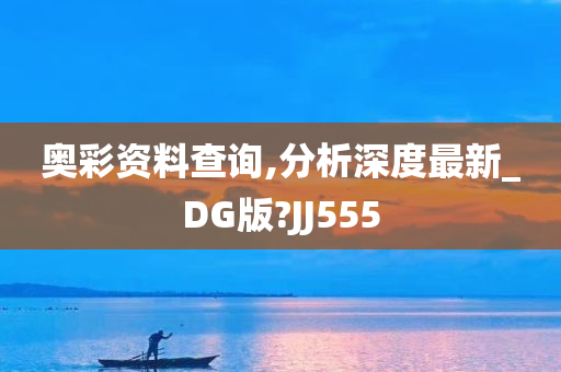 奥彩资料查询,分析深度最新_DG版?JJ555