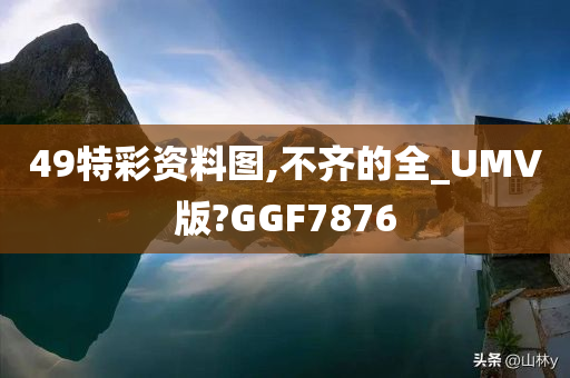 49特彩资料图,不齐的全_UMV版?GGF7876