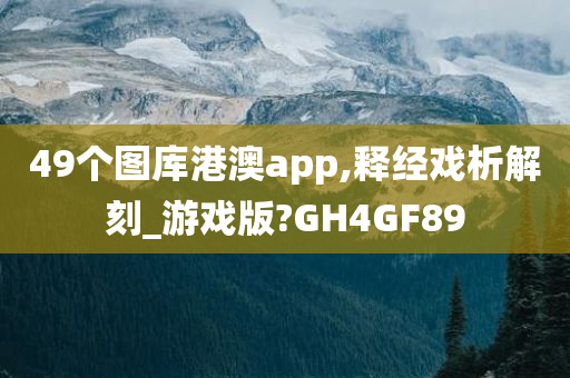 49个图库港澳app,释经戏析解刻_游戏版?GH4GF89