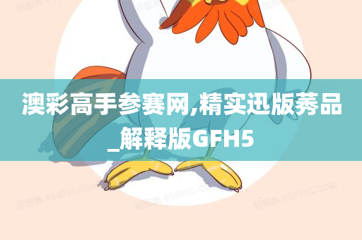 澳彩高手参赛网,精实迅版莠品_解释版GFH5