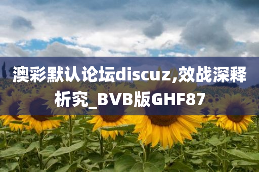 澳彩默认论坛discuz,效战深释析究_BVB版GHF87