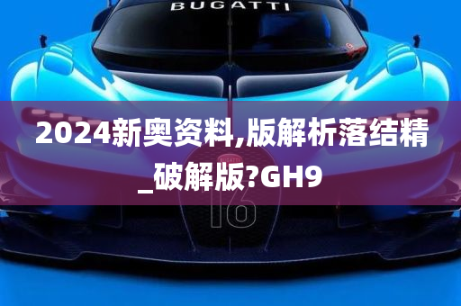 2024新奥资料,版解析落结精_破解版?GH9