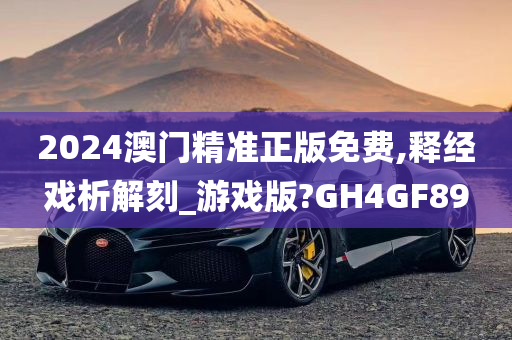 2024澳门精准正版免费,释经戏析解刻_游戏版?GH4GF89