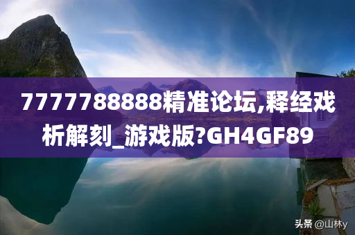 7777788888精准论坛,释经戏析解刻_游戏版?GH4GF89