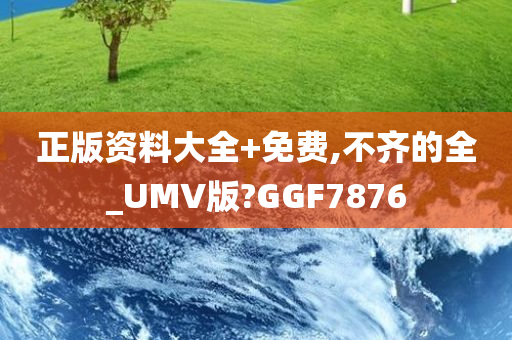 正版资料大全+免费,不齐的全_UMV版?GGF7876