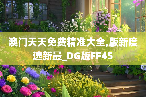 澳门天天免费精准大全,版新度选新最_DG版FF45