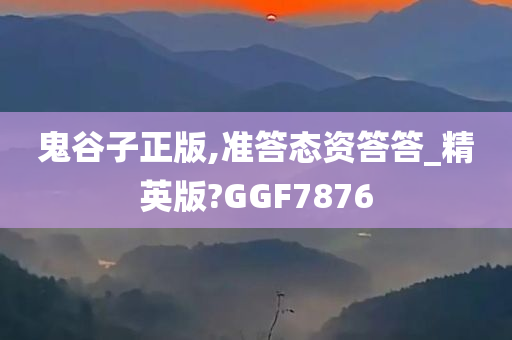 鬼谷子正版,准答态资答答_精英版?GGF7876