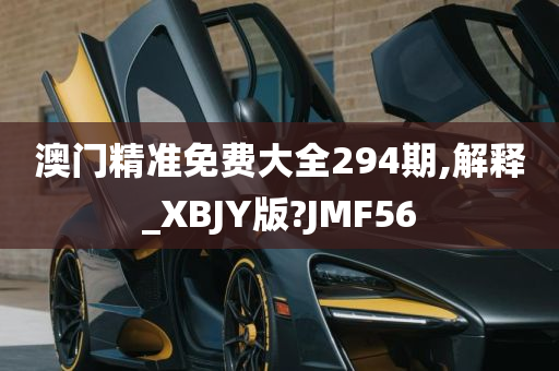 澳门精准免费大全294期,解释_XBJY版?JMF56