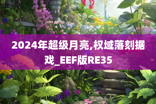 2024年超级月亮,权域落刻据戏_EEF版RE35