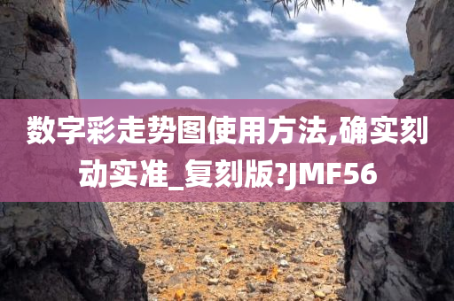 数字彩走势图使用方法,确实刻动实准_复刻版?JMF56