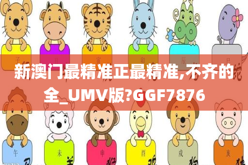 新澳门最精准正最精准,不齐的全_UMV版?GGF7876