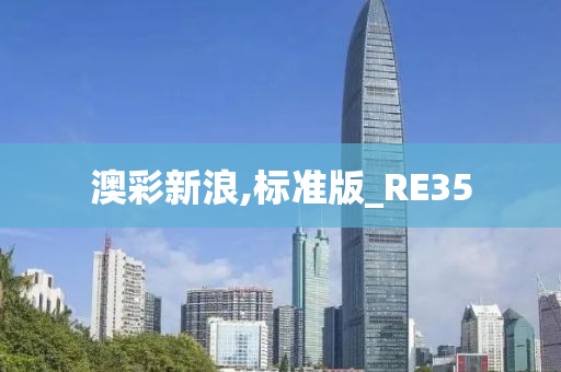 澳彩新浪,标准版_RE35