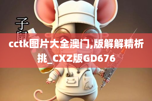 cctk图片大全澳门,版解解精析挑_CXZ版GD676