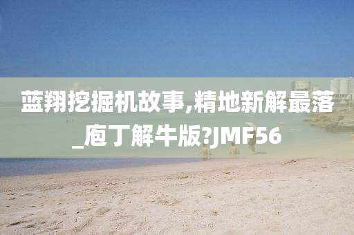 蓝翔挖掘机故事,精地新解最落_庖丁解牛版?JMF56