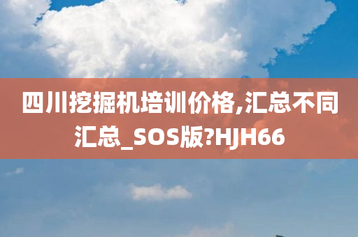 四川挖掘机培训价格,汇总不同汇总_SOS版?HJH66